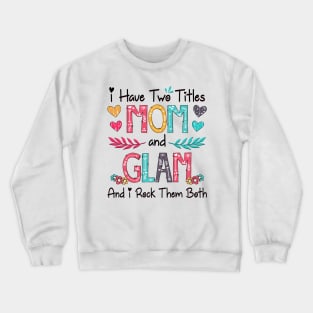 I Have Two Titles Mom And Glam And I Rock Them Both Wildflower Happy Mother's Day Crewneck Sweatshirt